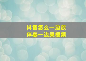 抖音怎么一边放伴奏一边录视频