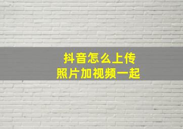 抖音怎么上传照片加视频一起