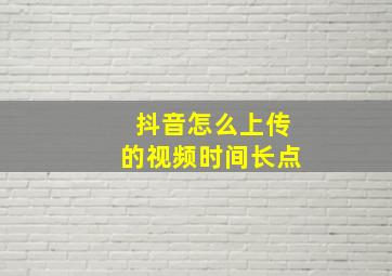 抖音怎么上传的视频时间长点