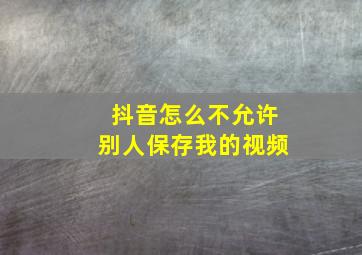 抖音怎么不允许别人保存我的视频