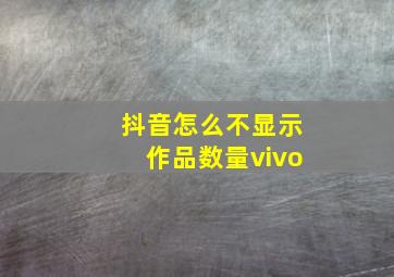 抖音怎么不显示作品数量vivo