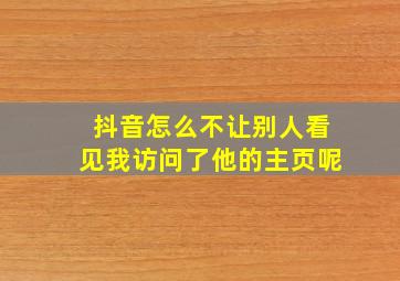 抖音怎么不让别人看见我访问了他的主页呢