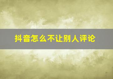 抖音怎么不让别人评论