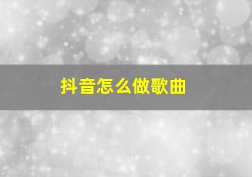 抖音怎么做歌曲