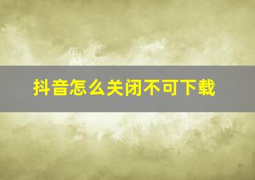 抖音怎么关闭不可下载