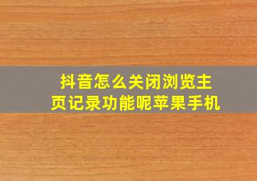 抖音怎么关闭浏览主页记录功能呢苹果手机