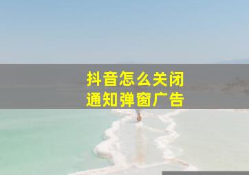 抖音怎么关闭通知弹窗广告