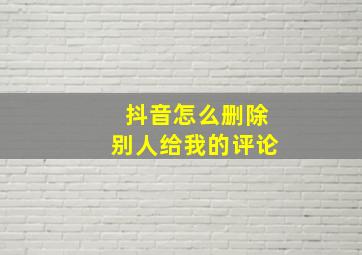 抖音怎么删除别人给我的评论