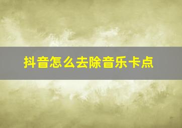 抖音怎么去除音乐卡点