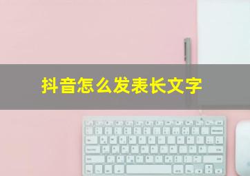 抖音怎么发表长文字