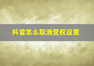 抖音怎么取消受权设置