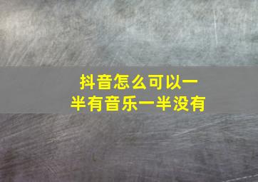 抖音怎么可以一半有音乐一半没有