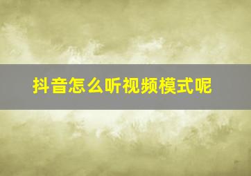 抖音怎么听视频模式呢