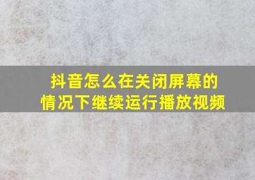 抖音怎么在关闭屏幕的情况下继续运行播放视频