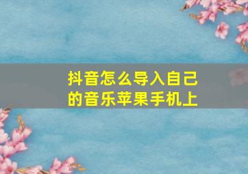 抖音怎么导入自己的音乐苹果手机上