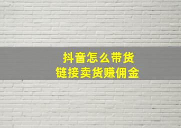 抖音怎么带货链接卖货赚佣金