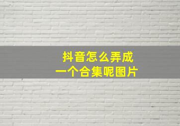 抖音怎么弄成一个合集呢图片