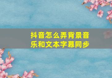 抖音怎么弄背景音乐和文本字幕同步