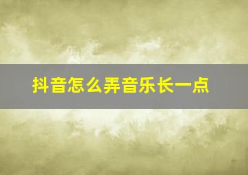 抖音怎么弄音乐长一点