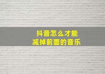 抖音怎么才能减掉前面的音乐