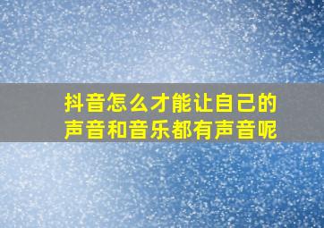 抖音怎么才能让自己的声音和音乐都有声音呢