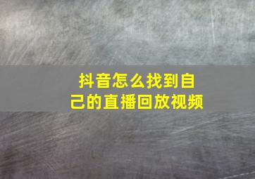 抖音怎么找到自己的直播回放视频