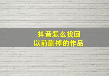 抖音怎么找回以前删掉的作品