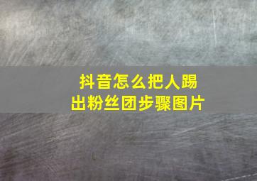 抖音怎么把人踢出粉丝团步骤图片