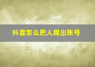 抖音怎么把人踢出账号