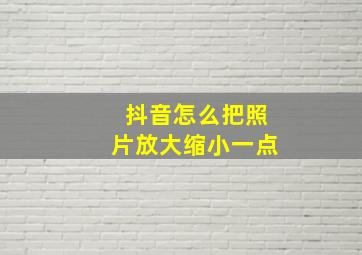 抖音怎么把照片放大缩小一点