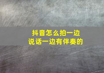 抖音怎么拍一边说话一边有伴奏的