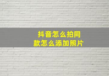 抖音怎么拍同款怎么添加照片