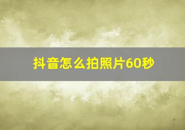 抖音怎么拍照片60秒