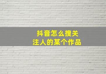 抖音怎么搜关注人的某个作品