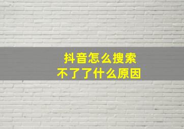 抖音怎么搜索不了了什么原因