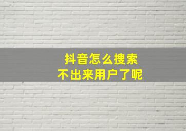 抖音怎么搜索不出来用户了呢