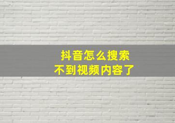 抖音怎么搜索不到视频内容了