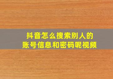 抖音怎么搜索别人的账号信息和密码呢视频