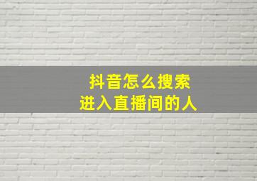 抖音怎么搜索进入直播间的人