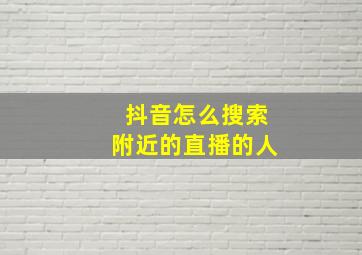 抖音怎么搜索附近的直播的人