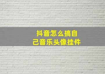 抖音怎么搞自己音乐头像挂件