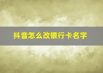 抖音怎么改银行卡名字