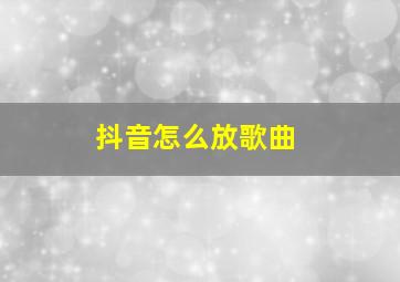 抖音怎么放歌曲