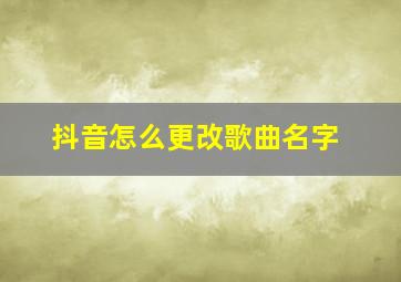 抖音怎么更改歌曲名字