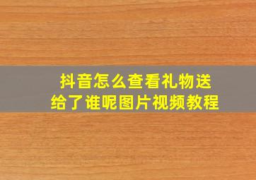 抖音怎么查看礼物送给了谁呢图片视频教程