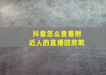 抖音怎么查看附近人的直播回放呢