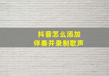 抖音怎么添加伴奏并录制歌声