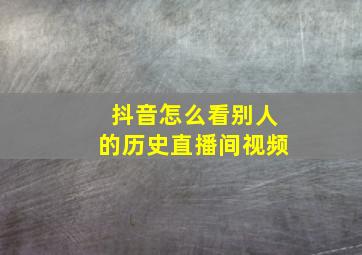 抖音怎么看别人的历史直播间视频