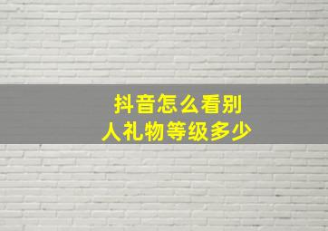 抖音怎么看别人礼物等级多少