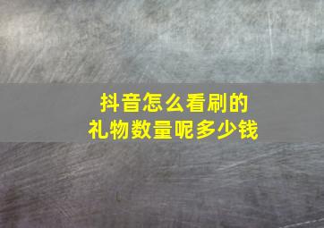 抖音怎么看刷的礼物数量呢多少钱